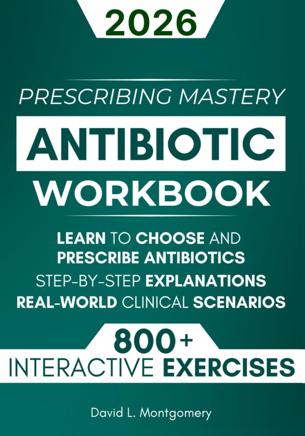 Antibiotic Mastery Workbook: Learn to Choose and Prescribe Antibiotics with 800+ Practical Exercises, Step-by-Step Explanations, and Real-World Clinical Scenarios