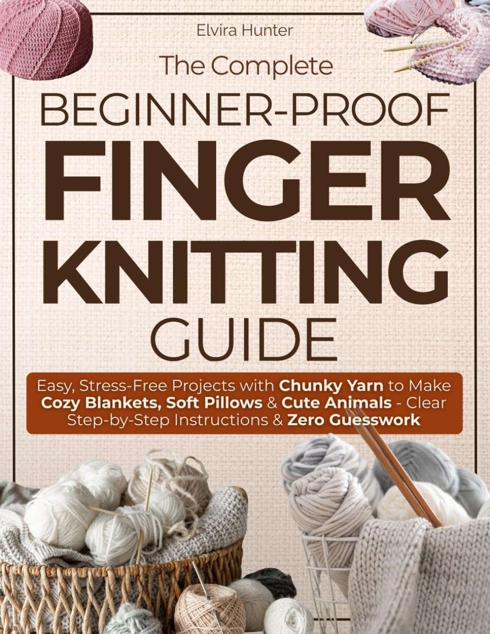 The Complete Beginner – Prof Finger Knitting Guide: Easy, Stress-Free Projects with Chunky Yarn to Make Cozy Blankets, Soft Pillows & Cute Animals — Clear Step-by-Step Instructions & Zero Guesswork